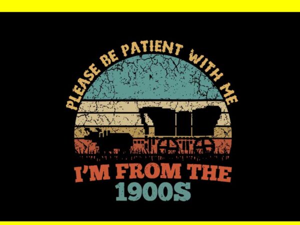 Please be patient with me i’m from the 1900s vintage svg t shirt illustration