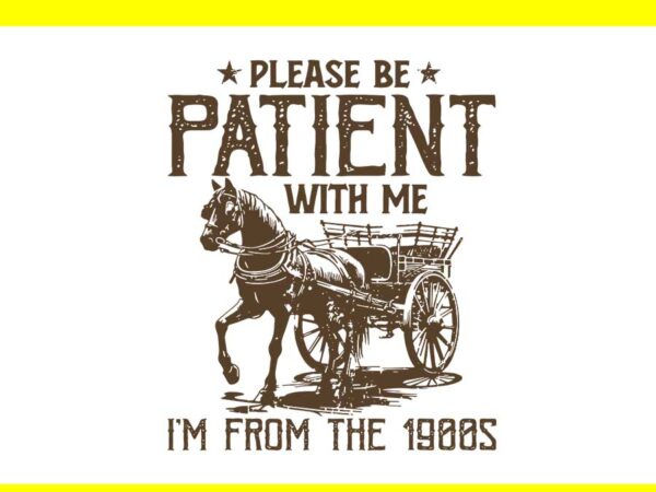 Please be patient with me i’m from the 1900s svg t shirt illustration