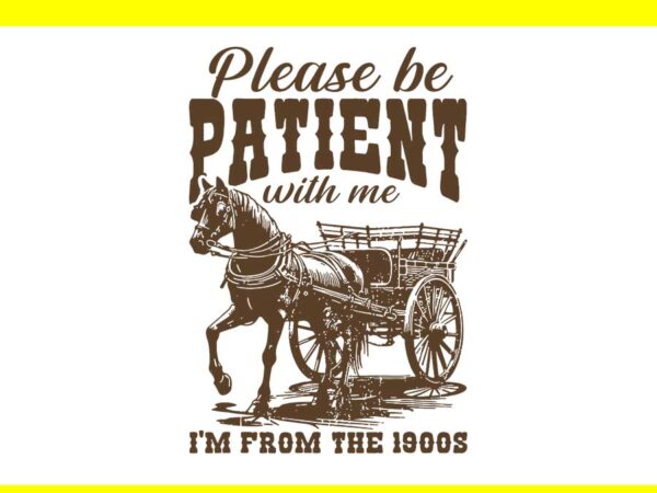 Please be patient with me i’m from the 1900s svg t shirt illustration