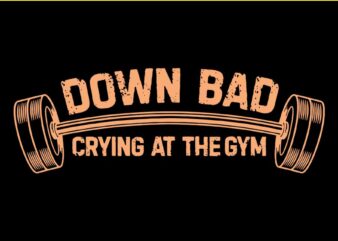 Down Bad Crying At The Gym SVG t shirt vector illustration