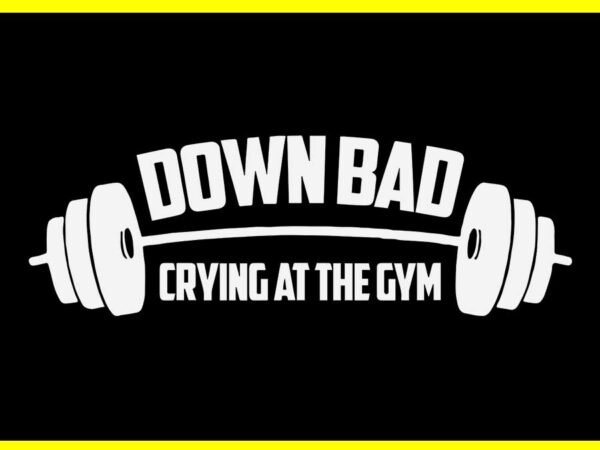 Now i’m down bad crying at the gym svg T shirt vector artwork