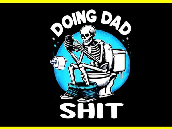 Doing dad shit skeleton dad png, sarcastic dad cool dad father’s png t shirt vector illustration