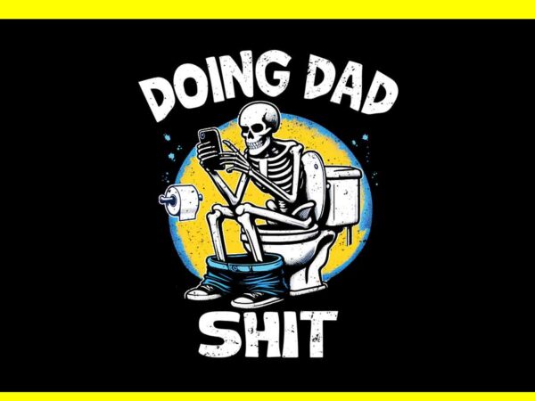 Doing dad shit png, doing dad shit skeleton png, skeleton daddy png t shirt vector illustration