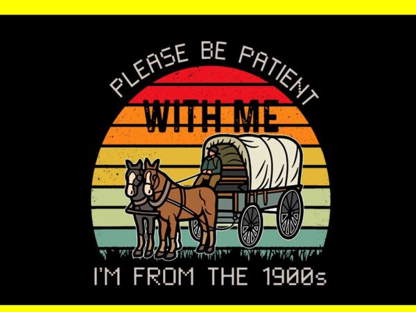 Please be patient with me i’m from the 1900s vintage svg t shirt illustration