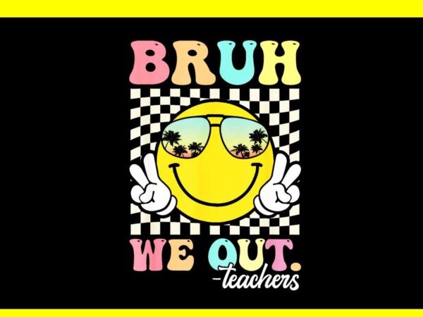 Bruh we out happy last day of school teacher png t shirt template