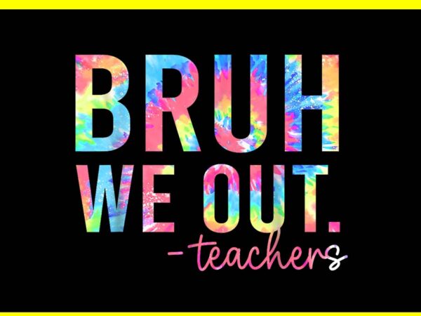 Bruh we out teacher png, tie dye summer break last day of school png t shirt template