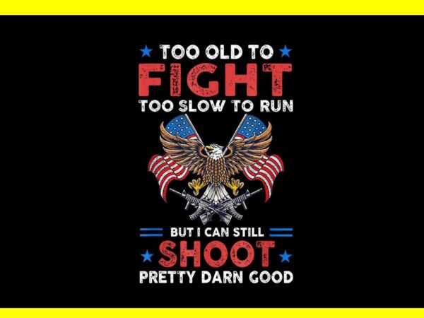 Too old to fight too slow to run but i can still shoot png t shirt designs for sale