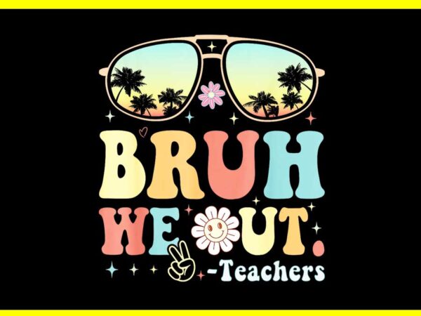 Bruh we out teacher happy last day of school students summer png t shirt template