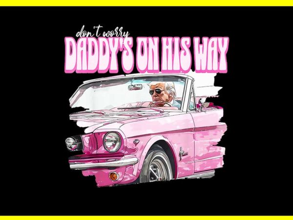 Don’t worry daddy’s on his way funny donald trump pink 2024 png t shirt vector illustration