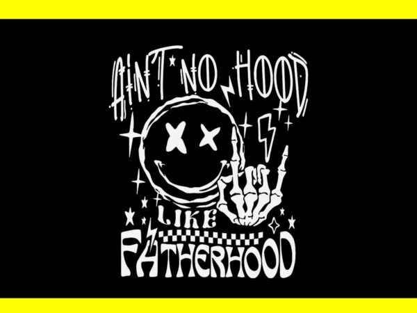 Ain’t no hood like fatherhood skeleton dad svg, father’s day svg t shirt vector