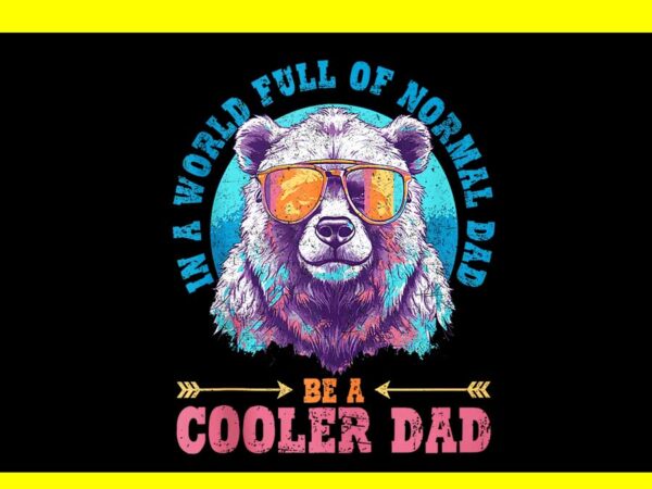 In a world full of normal dad be a cooler dad png t shirt design for sale