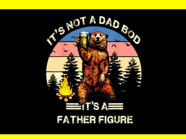 It’s not a dad bod it’s a father figure png t shirt design for sale