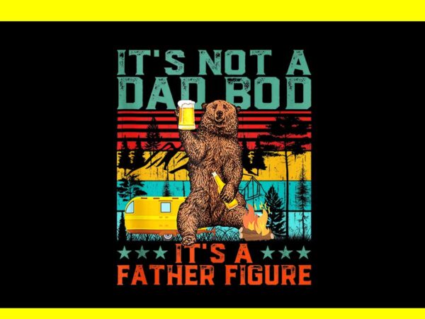 It’s not a dad bod it’s a father figure png, dad bear png t shirt design for sale