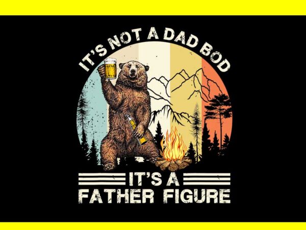 It’s not a dad bod it’s a father figure png, dad bear png t shirt design for sale