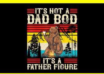 It’s Not A Dad Bod It’s A Father Figure PNG, Dad Bear PNG t shirt design for sale