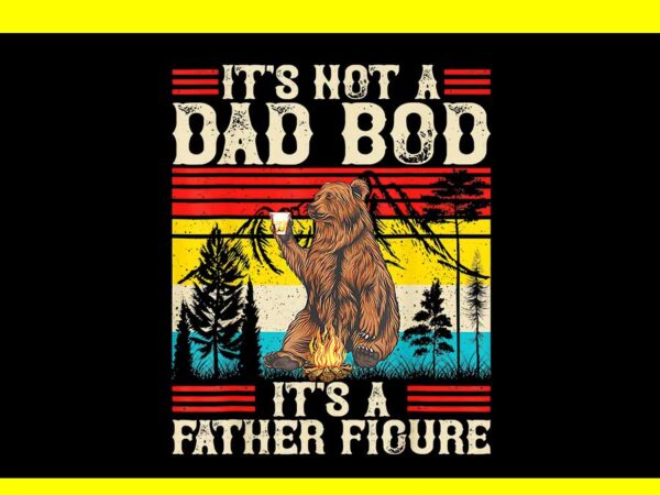 It’s not a dad bod it’s a father figure png, dad bear png t shirt design for sale