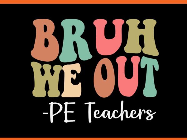 Bruh we out pe teachers svg, happy last day of school groovy svg t shirt template