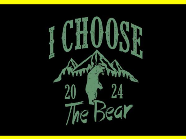 I choose the bear 2024 svg t shirt design for sale