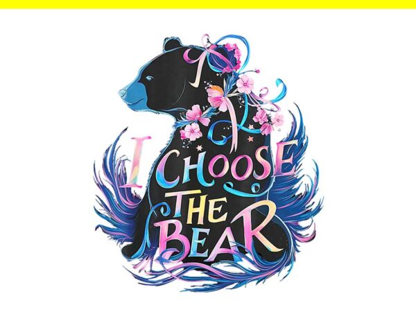 I choose the bear flower funny trending png t shirt design for sale