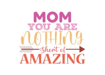 Mom You Are Nothing Short of Amazing