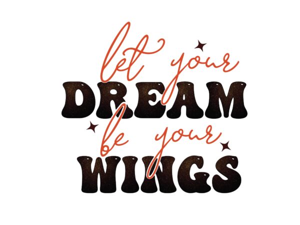 Let your dream be your wings t shirt vector graphic