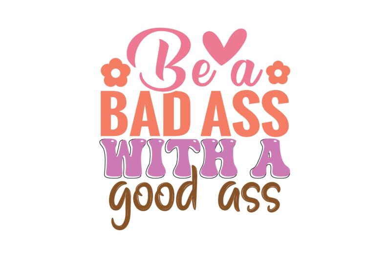 Be a Bad Ass with a Good Ass