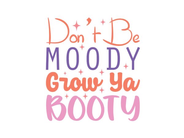 Don’t be moody grow ya booty t shirt vector illustration