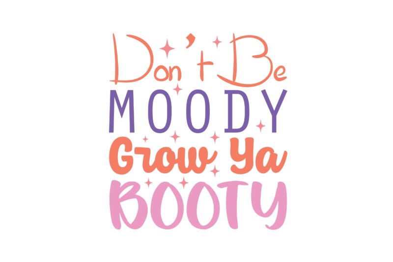 Don’t Be Moody Grow Ya Booty