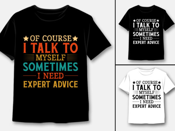 Of course i talk to myself sometimes i need expert advice t-shirt design