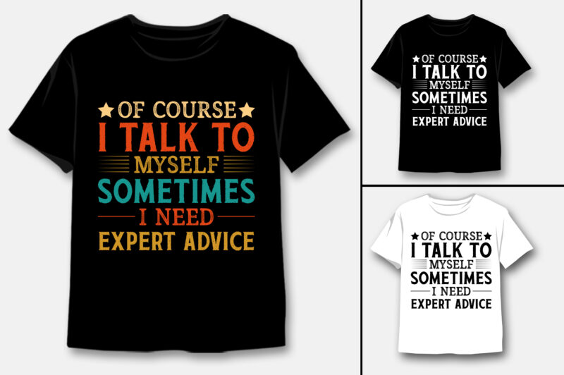 Of Course I Talk to Myself Sometimes I Need Expert Advice T-Shirt Design