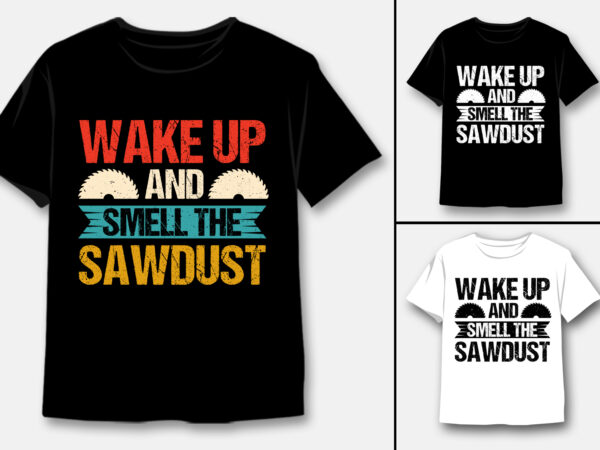 Wake up and smell the sawdust carpenter t-shirt design