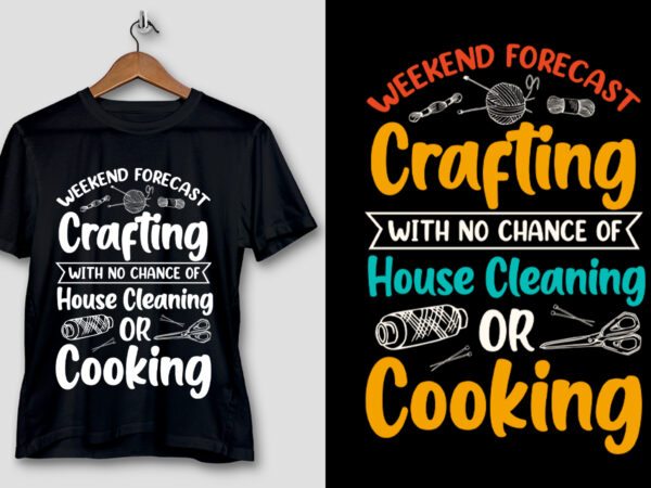 Weekend forecast crafting with no chance of house cleaning or cooking t-shirt design