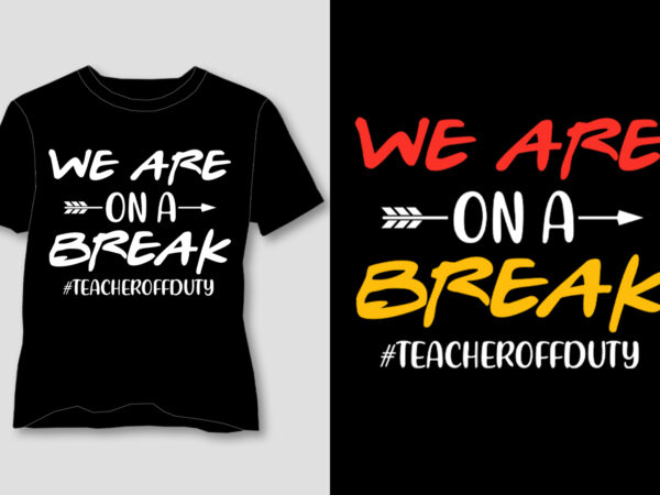 We’re on a break teacher off duty t-shirt design