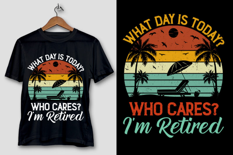 What Day Is Today Who Cares I’m Retired T-Shirt Design