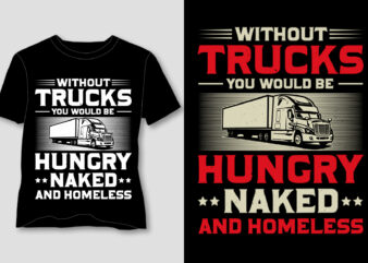 Without Trucks you Would be Hungry Naked And Homeless T-Shirt Design