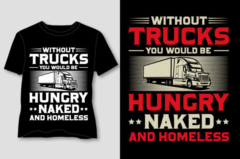 Without Trucks you Would be Hungry Naked And Homeless T-Shirt Design