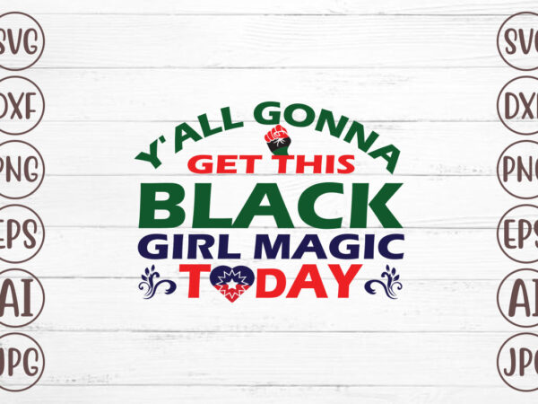 Y’all gonna get this black girl magic today t-shirt design