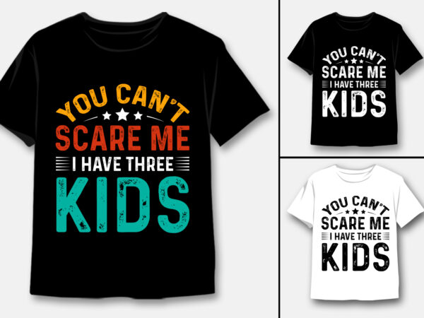 You can’t scare me i have three kids t-shirt design