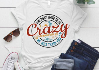 You Dont Have To Be Crazy To Hang Out With Us Vacation Crew Summer Beach Shirt ltsp