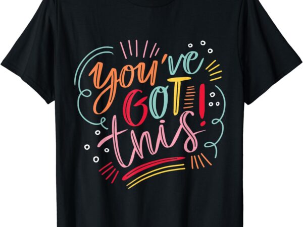 You’ve got this motivational inspiration positive vibes t-shirt