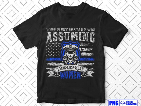 Your first mistake was assuming funny police png, women police officer, mothers day png, distressed usa flag png, patriotic 4th of july t shirt design template