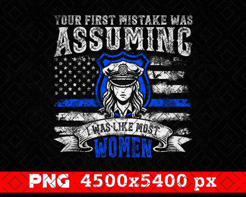 Your First Mistake Was Assuming Funny Police PNG, Women Police Officer, Mothers Day Png, Distressed USA Flag Png, Patriotic 4th Of July