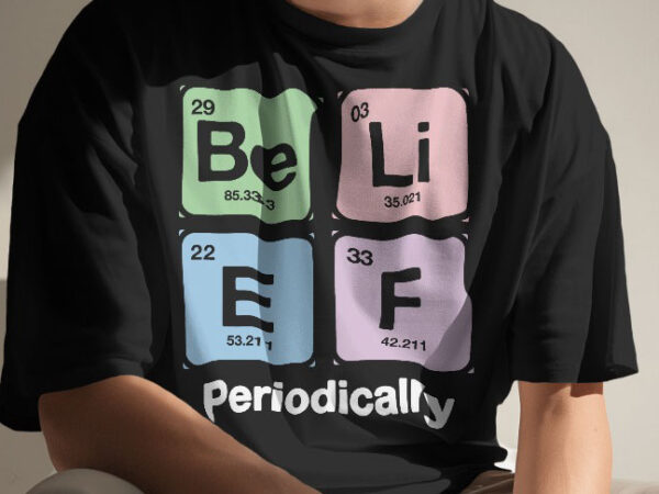 Belief periodically t shirt . chemistry tshirt design concept. periodic elements t shirt, science t shirt template | periodic table t-shirt