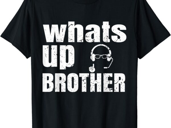 Whats up brother funny streamer whats up whatsup brother t-shirt