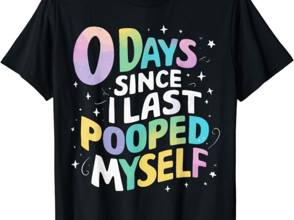 0 days since i last pooped myself t-shirt