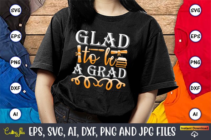 Glad To Be A Grad,Graduation, Graduation svg Bundle, Proud of the Graduate svg, Graduation Family svg, Graduation Shirt Design svg, png, Cut