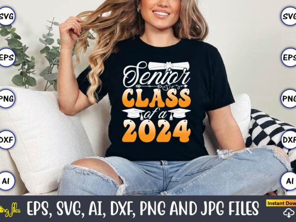 Senior class of a 2024,graduation, graduation svg bundle, proud of the graduate svg, graduation family svg, graduation shirt design svg, png