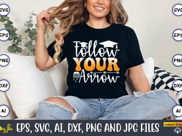 Follow your arrow,graduation, graduation svg bundle, proud of the graduate svg, graduation family svg, graduation shirt design svg, png, cut