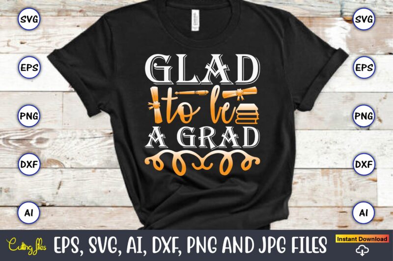 Glad To Be A Grad,Graduation, Graduation svg Bundle, Proud of the Graduate svg, Graduation Family svg, Graduation Shirt Design svg, png, Cut