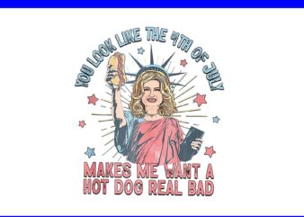 You Look Like The 4th Of July Makes Me Want A Hot Dog Real Bad PNG t shirt design template